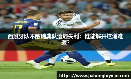 西班牙队不敌瑞典队遭遇失利：谁能解开这道难题？
