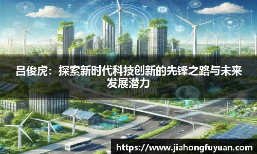 吕俊虎：探索新时代科技创新的先锋之路与未来发展潜力
