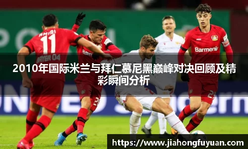 2010年国际米兰与拜仁慕尼黑巅峰对决回顾及精彩瞬间分析