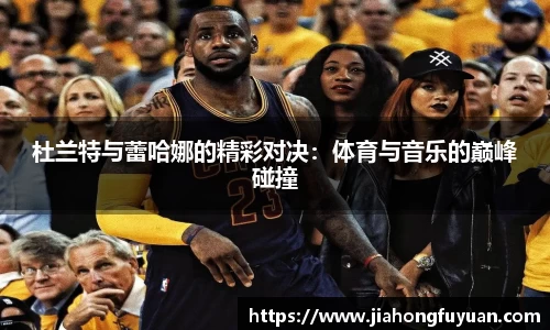 杜兰特与蕾哈娜的精彩对决：体育与音乐的巅峰碰撞