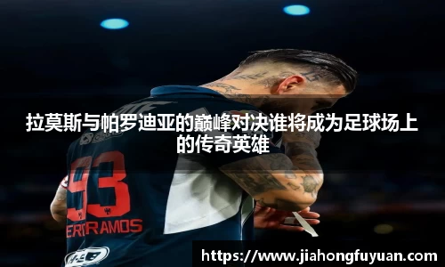 拉莫斯与帕罗迪亚的巅峰对决谁将成为足球场上的传奇英雄