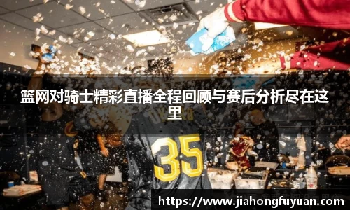 篮网对骑士精彩直播全程回顾与赛后分析尽在这里